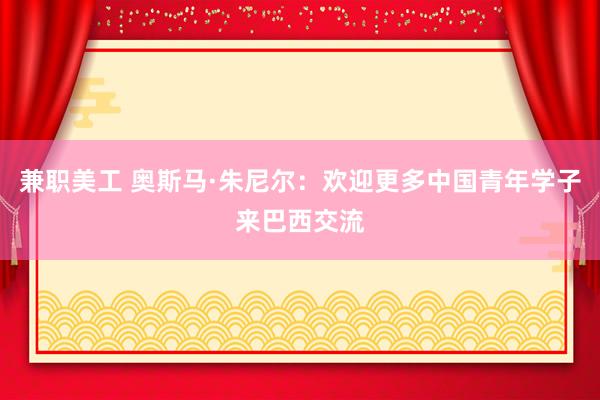 兼职美工 奥斯马·朱尼尔：欢迎更多中国青年学子来巴西交流